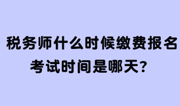 稅務師什么時候繳費報名考試時間是哪天？
