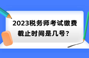 2023稅務師考試繳費截止時間是幾號？