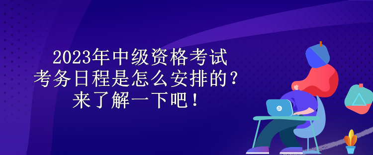 2023年中級(jí)資格考試考務(wù)日程是怎么安排的？來了解一下吧！