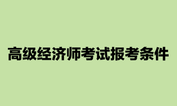 高級經濟師考試報考條件
