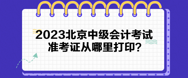 2023北京中級會計考試準考證從哪里打印？