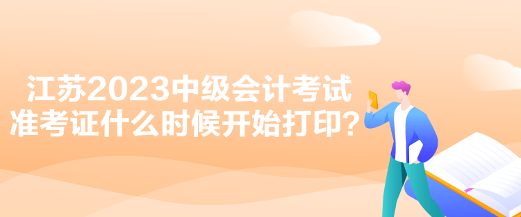 江蘇2023中級會計考試準考證什么時候開始打印？