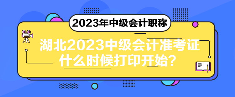 湖北2023中級(jí)會(huì)計(jì)準(zhǔn)考證什么時(shí)候打印開(kāi)始？