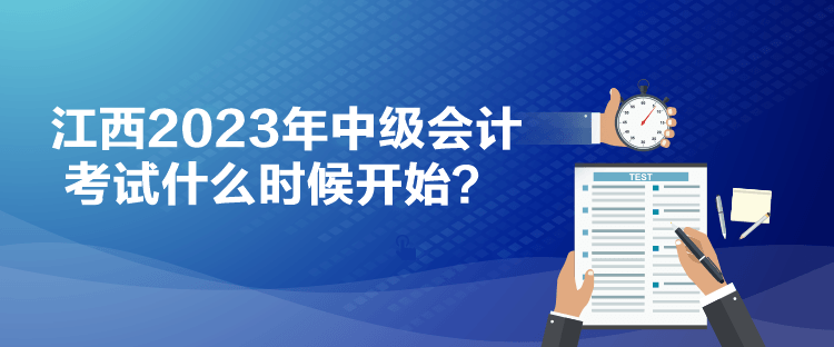 江西2023年中級(jí)會(huì)計(jì)考試什么時(shí)候開(kāi)始？