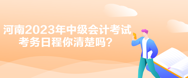 河南2023年中級會計考試考務(wù)日程你清楚嗎？