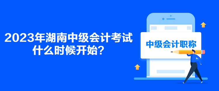 2023年湖南中級會計考試什么時候開始？