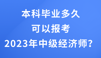 本科畢業多久可以報考2023年中級經濟師？
