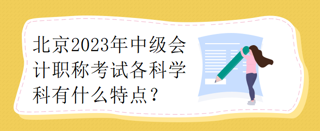 北京2023年中級會計職稱考試各科學科有什么特點？