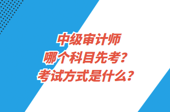 中級審計師哪個科目先考？考試方式是什么？