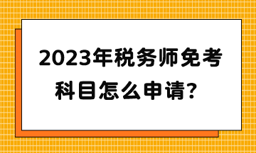 2023年稅務師免考科目怎么申請？