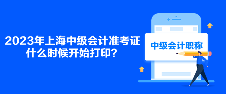 2023年上海中級會計準(zhǔn)考證什么時候開始打印？
