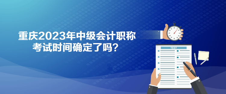 重慶2023年中級(jí)會(huì)計(jì)職稱考試時(shí)間確定了嗎？