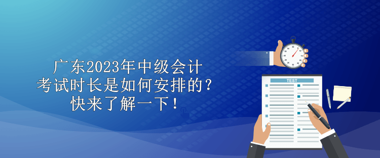 廣東2023年中級(jí)會(huì)計(jì)考試時(shí)長(zhǎng)是如何安排的？快來了解一下！
