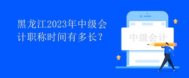 黑龍江2023年中級會計職稱時間有多長？