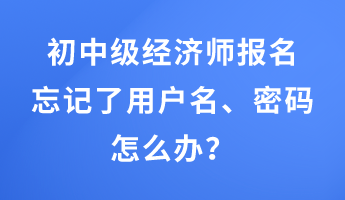 初中級經濟師報名忘記了用戶名、密碼怎么辦？