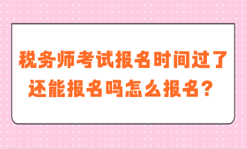 稅務師考試報名時間過了還能報名嗎怎么報名