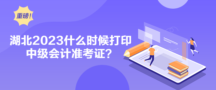 湖北2023什么時候打印中級會計準考證？