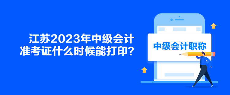 江蘇2023年中級(jí)會(huì)計(jì)準(zhǔn)考證什么時(shí)候能打印？