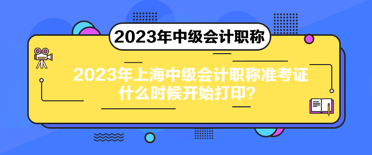 2023年上海中級(jí)會(huì)計(jì)職稱準(zhǔn)考證什么時(shí)候開始打印？