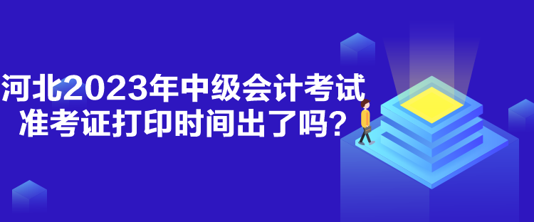 河北2023年中級會計考試準考證打印時間出了嗎？