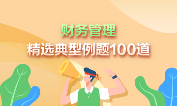 道道精選！2023年中級會計《財務(wù)管理》精選典型例題100道