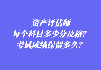 資產評估師每個科目多少分及格？考試成績保留多久？
