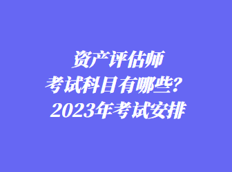 資產評估師考試科目有哪些？2023年考試安排
