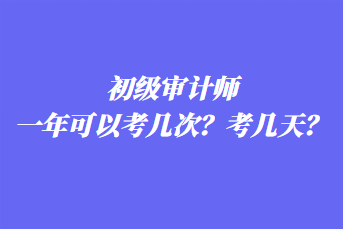 初級(jí)審計(jì)師一年可以考幾次？考幾天？