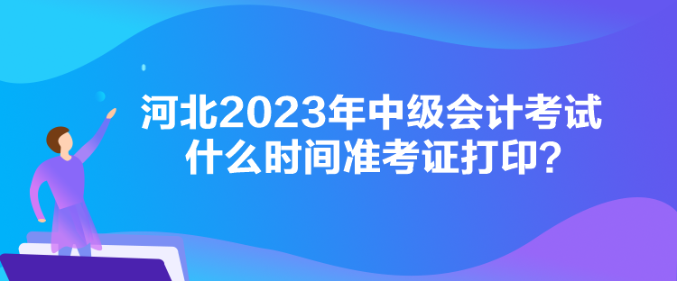 河北2023年中級會計考試什么時間準考證打印？
