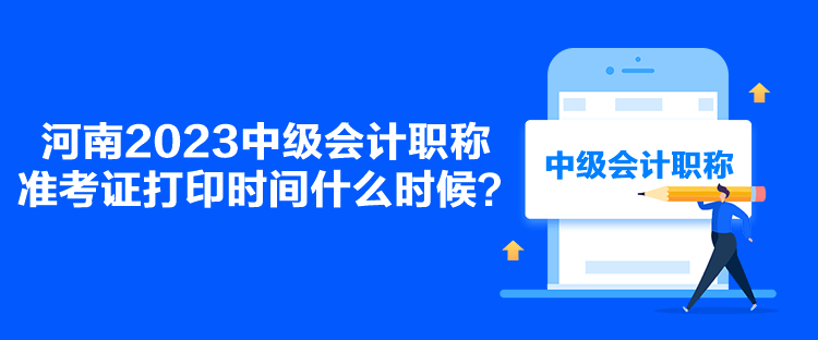 河南2023中級會計職稱準考證打印時間什么時候？