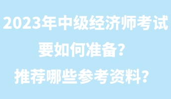2023年中級(jí)經(jīng)濟(jì)師考試要如何準(zhǔn)備？推薦哪些參考資料？