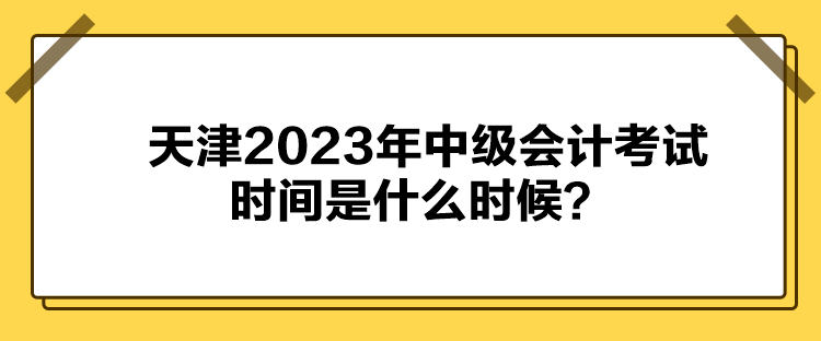 天津2023年中級會計考試時間是什么時候？