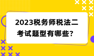 2023稅務(wù)師稅法二考試題型有哪些？