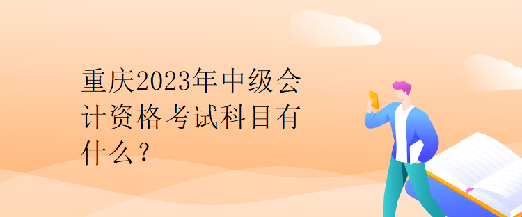 重慶2023年中級(jí)會(huì)計(jì)資格考試科目有什么？