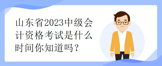 山東省2023中級會計資格考試是什么時間你知道嗎？