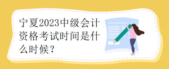 寧夏2023中級(jí)會(huì)計(jì)資格考試時(shí)間是什么時(shí)候？
