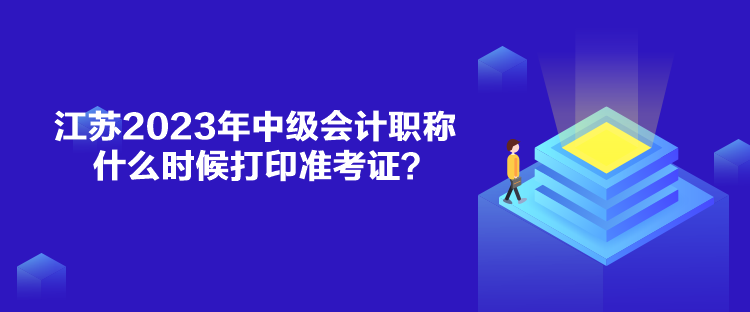 江蘇2023年中級會計職稱什么時候打印準考證？