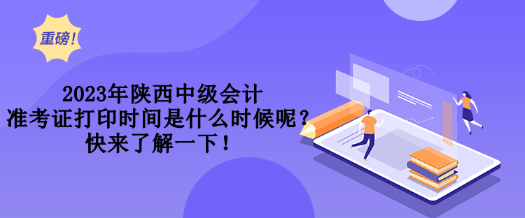 2023年陜西中級會計(jì)準(zhǔn)考證打印時(shí)間是什么時(shí)候呢？快來了解一下！