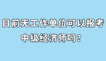 目前無工作單位可以報考中級經濟師嗎？