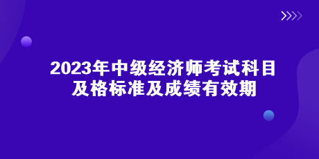 2023年中級經濟師考試科目、及格標準及成績有效期