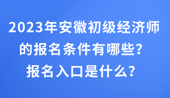 2023年安徽初級經濟師的報名條件有哪些？報名入口是什么？