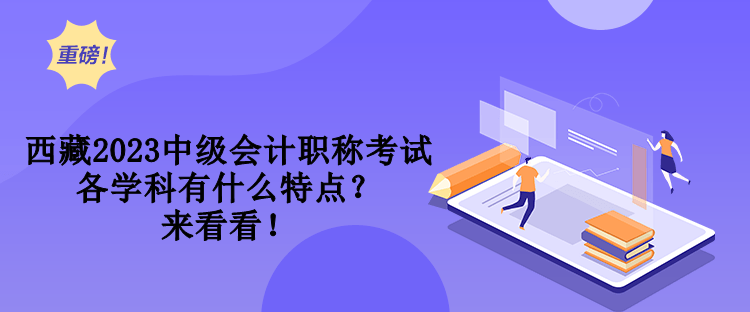 西藏2023中級會計職稱考試各學科有什么特點？來看看！
