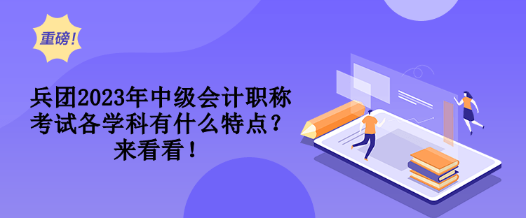 兵團2023年中級會計職稱考試各學科有什么特點？來看看！