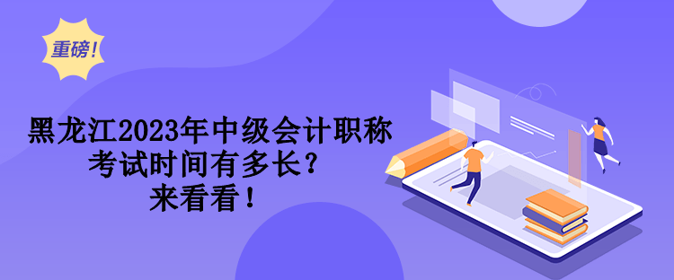 黑龍江2023年中級會計職稱考試時間有多長？來看看！
