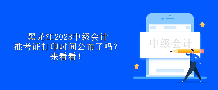 黑龍江2023中級會計準考證打印時間公布了嗎？來看看！