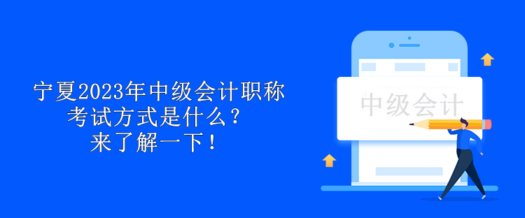 寧夏2023年中級會計職稱考試方式是什么？來了解一下！