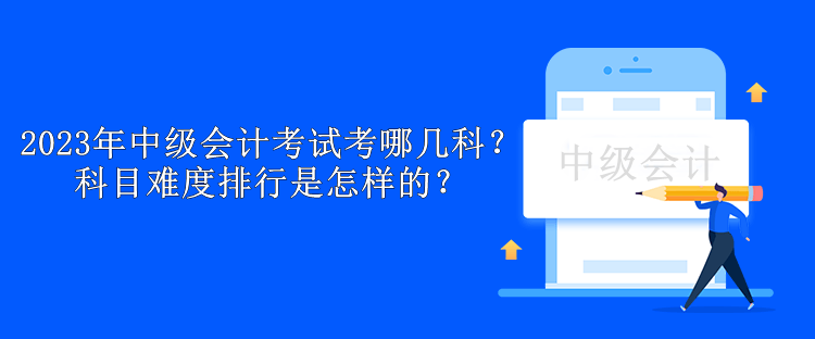2023年中級會計考試考哪幾科？科目難度排行是怎樣的？