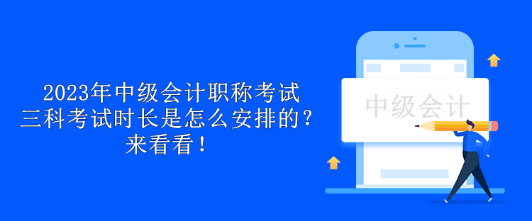 2023年中級(jí)會(huì)計(jì)職稱考試三科考試時(shí)長(zhǎng)是怎么安排的？來(lái)看看！