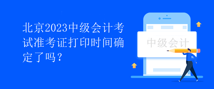 北京2023中級會計考試準考證打印時間確定了嗎？