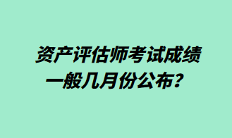資產評估師考試成績一般幾月份公布？1